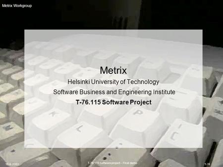 T-76.115 Software project – Final demo 16.4..20031 / 6 Metrix Workgroup Metrix Helsinki University of Technology Software Business and Engineering Institute.