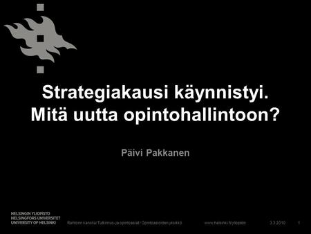 Www.helsinki.fi/yliopisto Strategiakausi käynnistyi. Mitä uutta opintohallintoon? Päivi Pakkanen 3.3.2010Rehtorin kanslia/ Tutkimus- ja opintoasiat / Opintoasioiden.