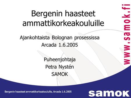 Bergenin haasteet ammattikorkeakouluille Ajankohtaista Bolognan prosessissa Arcada 1.6.2005 Puheenjohtaja Petra Nystén SAMOK Bergenin haasteet ammattikorkeakouluille,