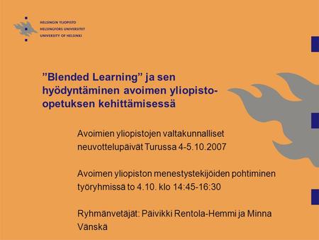 ”Blended Learning” ja sen hyödyntäminen avoimen yliopisto- opetuksen kehittämisessä Avoimien yliopistojen valtakunnalliset neuvottelupäivät Turussa 4-5.10.2007.
