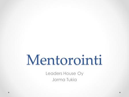 Mentorointi Leaders House Oy Jorma Tukia. Mentoroinnin muodot Tilannekohtainen – spontaaneja kohtaamisia/tapaamisia mentorin ja mentoroitavan va ̈ lilla.