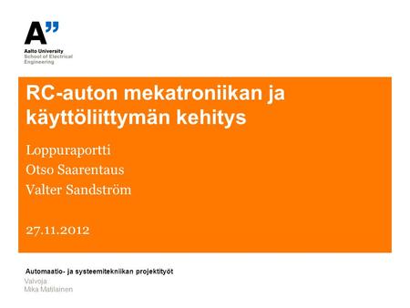 RC-auton mekatroniikan ja käyttöliittymän kehitys Loppuraportti Otso Saarentaus Valter Sandström 27.11.2012 Valvoja: Mika Matilainen Automaatio- ja systeemitekniikan.