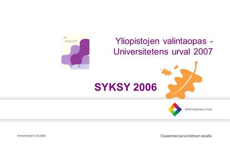 Osaamisen ja sivistyksen asialla Yliopistojen valintaopas - Universitetens urval 2007 SYKSY 2006 Anne Nyman 5.10.2006.