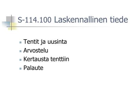 S-114.100 Laskennallinen tiede Tentit ja uusinta Arvostelu Kertausta tenttiin Palaute.