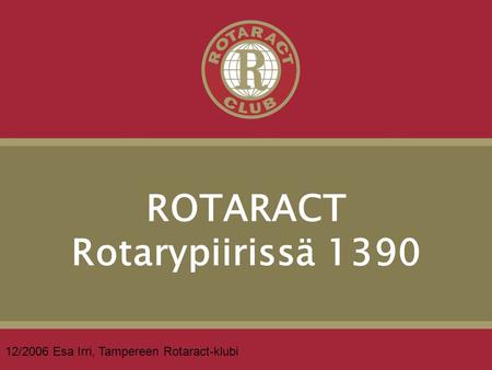 ROTARACT Rotarypiirissä 1390 12/2006 Esa Irri, Tampereen Rotaract-klubi.