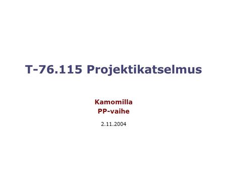 T-76.115 Projektikatselmus Kamomilla PP-vaihe 2.11.2004.