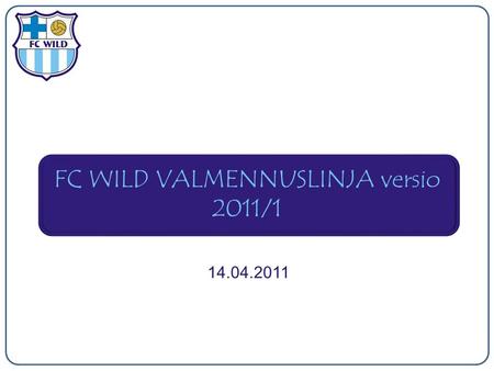 FC WILD VALMENNUSLINJA versio 2011/1 14.04.2011. Harjoitukset Taito, taito ja taito  Nopeudesta ei hyötyä jos ei taitoa, harjoitukset pallollisia Liikkuva.