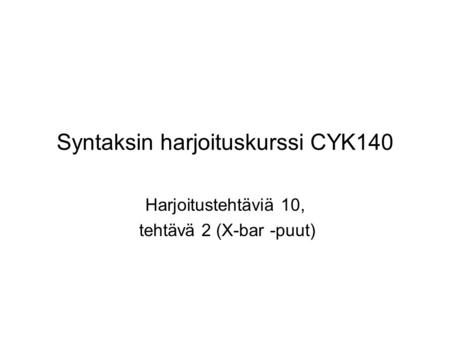 Syntaksin harjoituskurssi CYK140 Harjoitustehtäviä 10, tehtävä 2 (X-bar -puut)
