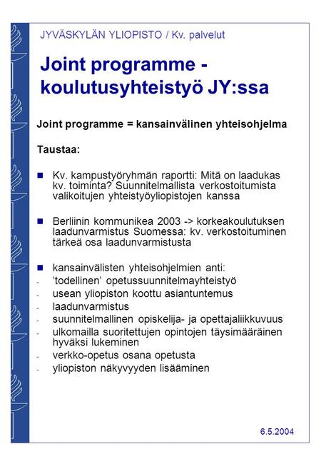 JYVÄSKYLÄN YLIOPISTO / Kv. palvelut 6.5.2004 Joint programme - koulutusyhteistyö JY:ssa Joint programme = kansainvälinen yhteisohjelma Taustaa:  Kv. kampustyöryhmän.