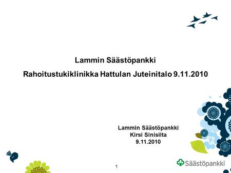 1 Lammin Säästöpankki Rahoitustukiklinikka Hattulan Juteinitalo 9.11.2010 Lammin Säästöpankki Kirsi Sinisilta 9.11.2010.
