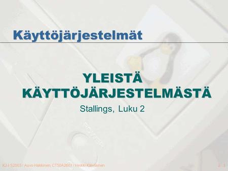 KJ-I S2003 / Auvo Häkkinen, CT50A2601 / Heikki Kälviäinen2 - 1 YLEISTÄ KÄYTTÖJÄRJESTELMÄSTÄ Stallings, Luku 2 Käyttöjärjestelmät.