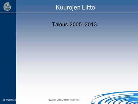 28.10.2008/ päivämääräKuurojen Liitto ry/ Tähän tekijän nimi Kuurojen Liitto Talous 2005 -2013.