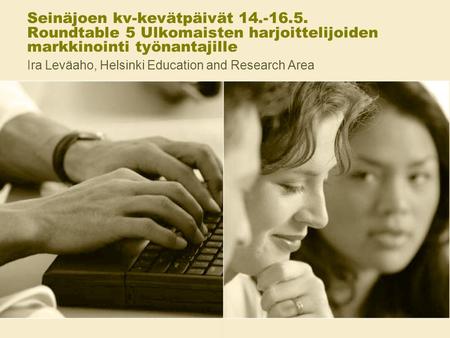 Seinäjoen kv-kevätpäivät 14.-16.5. Roundtable 5 Ulkomaisten harjoittelijoiden markkinointi työnantajille Ira Leväaho, Helsinki Education and Research Area.
