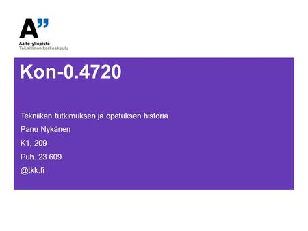 Kon-0.4720 Tekniikan tutkimuksen ja opetuksen historia Panu Nykänen K1, 209 Puh. 23