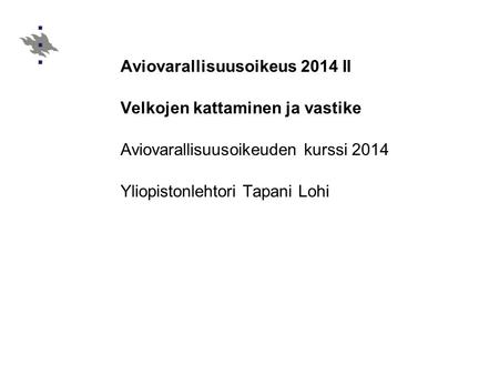 Aviovarallisuusoikeus 2014 II Velkojen kattaminen ja vastike Aviovarallisuusoikeuden kurssi 2014 Yliopistonlehtori Tapani Lohi.