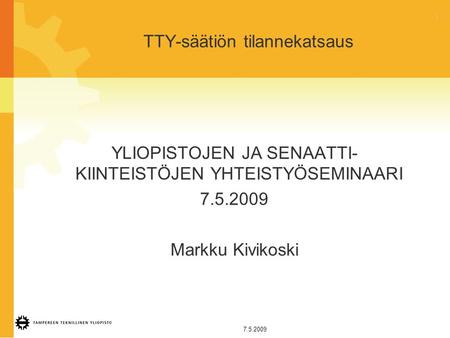 1 7.5.2009 TTY-säätiön tilannekatsaus YLIOPISTOJEN JA SENAATTI- KIINTEISTÖJEN YHTEISTYÖSEMINAARI 7.5.2009 Markku Kivikoski.