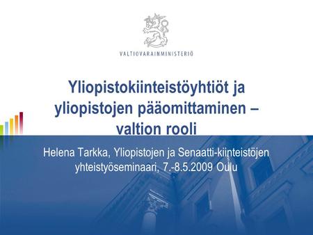 Yliopistokiinteistöyhtiöt ja yliopistojen pääomittaminen – valtion rooli Helena Tarkka, Yliopistojen ja Senaatti-kiinteistöjen yhteistyöseminaari, 7.-8.5.2009.