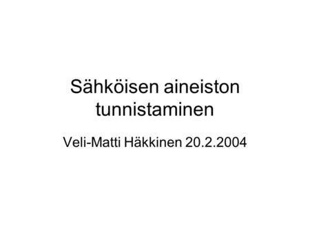 Sähköisen aineiston tunnistaminen Veli-Matti Häkkinen 20.2.2004.