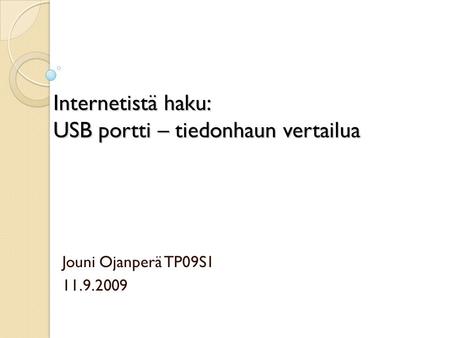 Internetistä haku: USB portti – tiedonhaun vertailua Jouni Ojanperä TP09S1 11.9.2009.