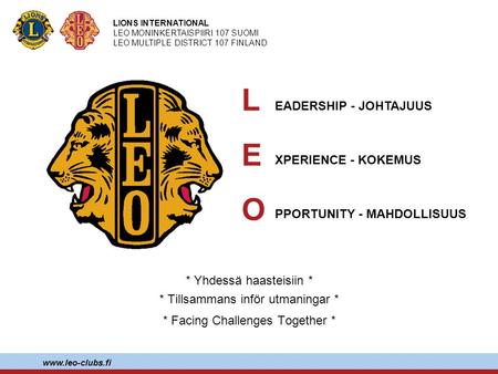LIONS INTERNATIONAL LEO MONINKERTAISPIIRI 107 SUOMI LEO MULTIPLE DISTRICT 107 FINLAND www.leo-clubs.fi * Yhdessä haasteisiin * * Tillsammans inför utmaningar.