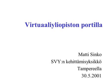 Virtuaaliyliopiston portilla Matti Sinko SVY:n kehittämisyksikkö Tampereella 30.5.2001.