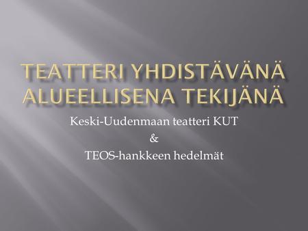 Keski-Uudenmaan teatteri KUT & TEOS-hankkeen hedelmät.