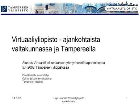5.4.2002Pirjo Rauhala: Virtuaaliyliopisto - ajankohtaista... 1 Virtuaaliyliopisto - ajankohtaista valtakunnassa ja Tampereella Alustus Virtuaalikielikeskuksen.