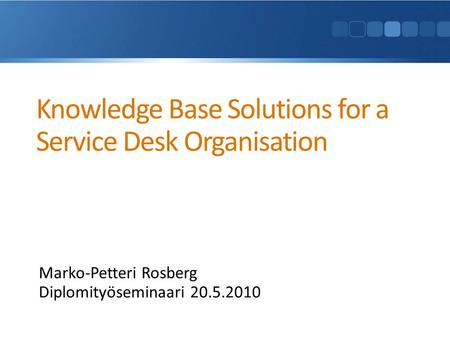 Knowledge Base Solutions for a Service Desk Organisation Marko-Petteri Rosberg Diplomityöseminaari 20.5.2010.