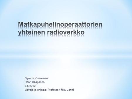 Diplomityöseminaari Henri Haapanen 7.5.2010 Valvoja ja ohjaaja: Professori Riku Jäntti.