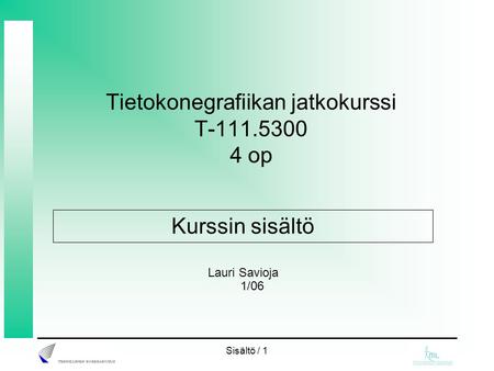 Sisältö / 1 Tietokonegrafiikan jatkokurssi T-111.5300 4 op Lauri Savioja 1/06 Kurssin sisältö.