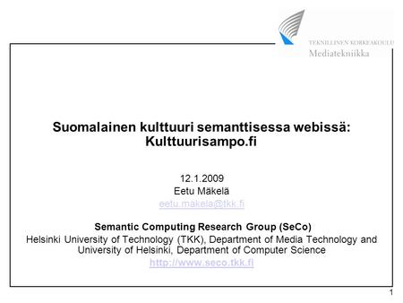 1 Suomalainen kulttuuri semanttisessa webissä: Kulttuurisampo.fi 12.1.2009 Eetu Mäkelä Semantic Computing Research Group (SeCo) Helsinki.