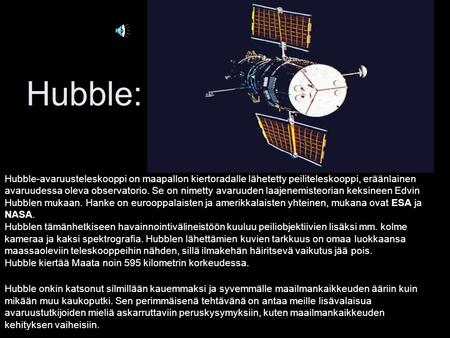Hubble: Hubble-avaruusteleskooppi on maapallon kiertoradalle lähetetty peiliteleskooppi, eräänlainen avaruudessa oleva observatorio. Se on nimetty avaruuden.