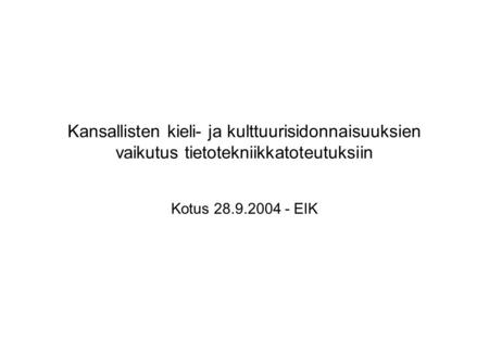 Kansallisten kieli- ja kulttuurisidonnaisuuksien vaikutus tietotekniikkatoteutuksiin Kotus 28.9.2004 - EIK.