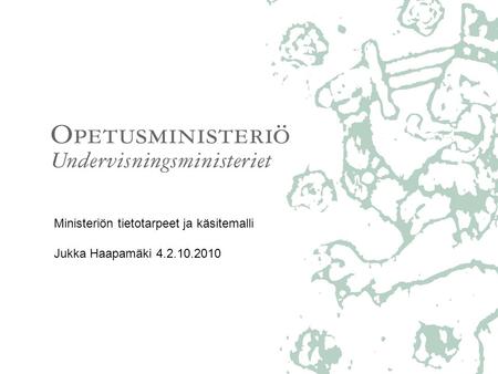 Ministeriön tietotarpeet ja käsitemalli Jukka Haapamäki 4.2.10.2010.