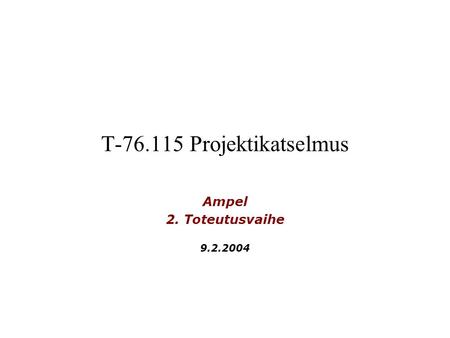 T-76.115 Projektikatselmus Ampel 2. Toteutusvaihe 9.2.2004.