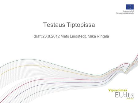 Testaus Tiptopissa draft 23.8.2012 Mats Lindstedt, Mika Rintala.