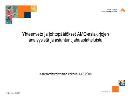 Yhteenveto ja johtopäätökset AMO-asiakirjojen analyysistä ja asiantuntijahaastatteluista Kehittämistyöryhmän kokous 13.3.2008 Heli Saarikoski, 13.3.2008.
