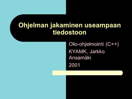 Ohjelman jakaminen useampaan tiedostoon Olio-ohjelmointi (C++) KYAMK, Jarkko Ansamäki 2001.