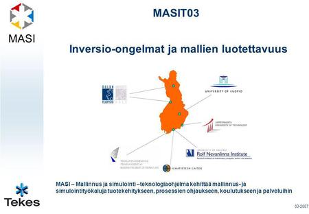 MASI MASIT03 Inversio-ongelmat ja mallien luotettavuus 03-2007 MASI – Mallinnus ja simulointi –teknologiaohjelma kehittää mallinnus- ja simulointityökaluja.