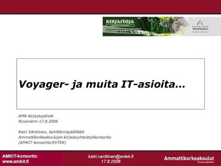 AMKIT-konsortio  17.8.2006 Voyager- ja muita IT-asioita… AMK-kirjastopäivät Rovaniemi 17.8.2006 Katri Vänttinen, kehittämispäällikkö.