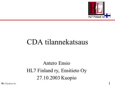 © Ensitieto Oy 1 CDA tilannekatsaus Antero Ensio HL7 Finland ry, Ensitieto Oy 27.10.2003 Kuopio.