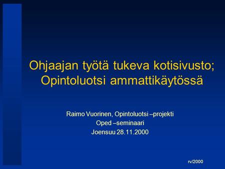 Rv/2000 Ohjaajan työtä tukeva kotisivusto; Opintoluotsi ammattikäytössä Raimo Vuorinen, Opintoluotsi –projekti Oped –seminaari Joensuu 28.11.2000.