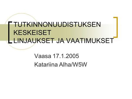 TUTKINNONUUDISTUKSEN KESKEISET LINJAUKSET JA VAATIMUKSET Vaasa 17.1.2005 Katariina Alha/W5W.