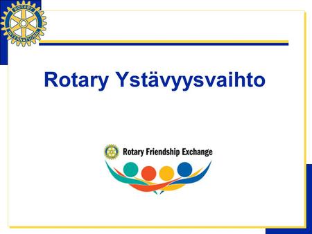 Rotary Ystävyysvaihto. Mitä ystävyysvaihto on? Ystävyysvaihto on kansainvälinen rotarien ja heidän perheidensä vaihto- ohjelma, jonka kautta osallistujat.