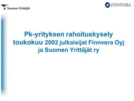 Pk-yrityksen rahoituskysely toukokuu 2002 julkaisijat Finnvera Oyj ja Suomen Yrittäjät ry.