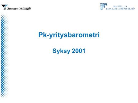 Pk-yritysbarometri Syksy 2001. Pk-yritysbarometrin tausta Yhdistetty SY:n ja ktm:n barometrit –vähentää tiedonantorasitusta ja päällekkäisyyttä –turvaa.