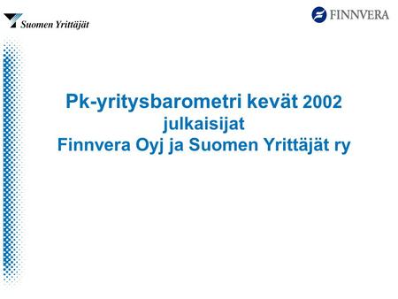 Pk-yritysbarometri kevät 2002 julkaisijat Finnvera Oyj ja Suomen Yrittäjät ry.