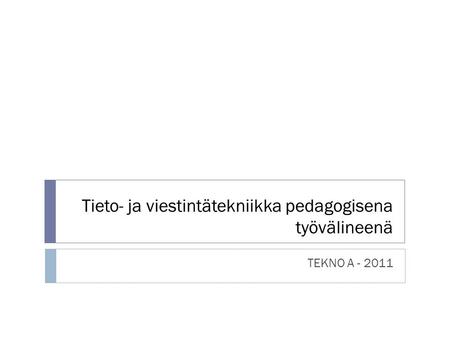 Tieto- ja viestintätekniikka pedagogisena työvälineenä TEKNO A - 2011.