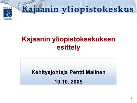 1 Kajaanin yliopistokeskuksen esittely Kehitysjohtaja Pentti Malinen 10.10. 2005.