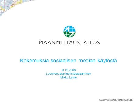 MAANMITTAUSLAITOS – TIETOA MAASTA 2009 Kokemuksia sosiaalisen median käytöstä 9.12.2009 Luonnonvaraviestintätapaaminen Mikko Laine.